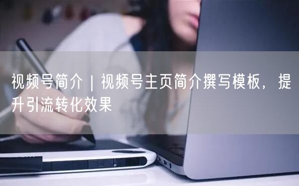 视频号简介｜视频号主页简介撰写模板，提升引流转化效果