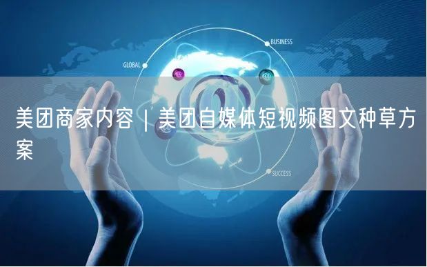 美团商家内容｜美团自媒体短视频图文种草方案