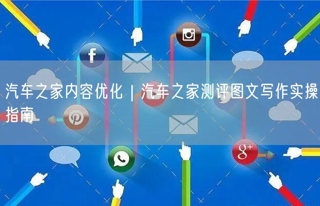 汽车之家内容优化｜汽车之家测评图文写作实操指南