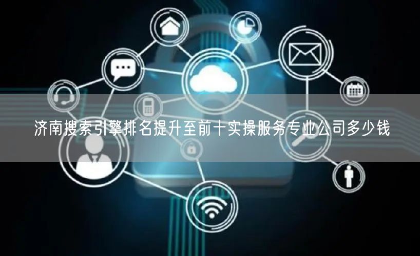 济南搜索引擎排名提升至前十实操服务专业公司多少钱