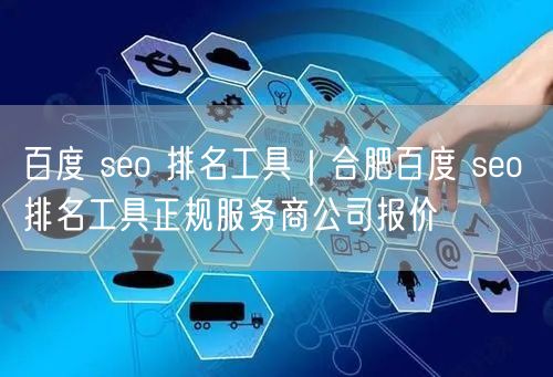 百度 seo 排名工具｜合肥百度 seo 排名工具正规服务商公司报价