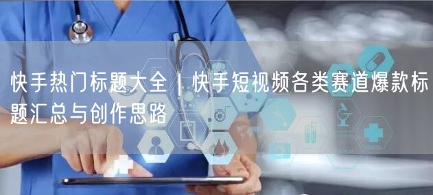 快手热门标题大全｜快手短视频各类赛道爆款标题汇总与创作思路