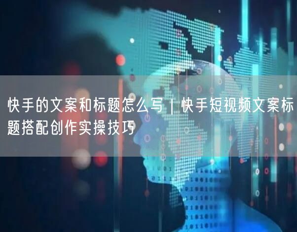 快手的文案和标题怎么写｜快手短视频文案标题搭配创作实操技巧