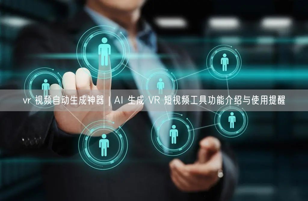 vr 视频自动生成神器｜AI 生成 VR 短视频工具功能介绍与使用提醒
