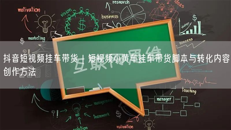 抖音短视频挂车带货｜短视频小黄车挂车带货脚本与转化内容创作方法