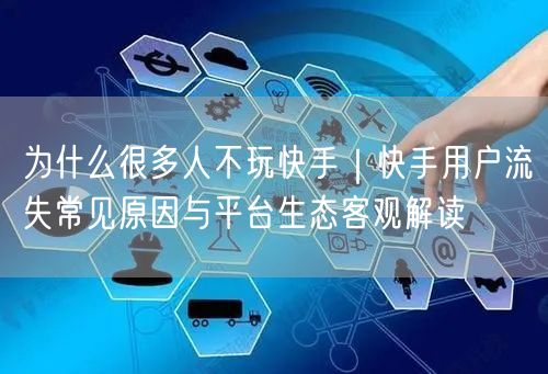 为什么很多人不玩快手｜快手用户流失常见原因与平台生态客观解读