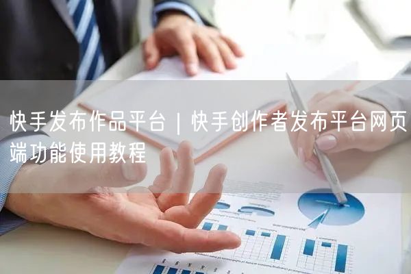 快手发布作品平台｜快手创作者发布平台网页端功能使用教程