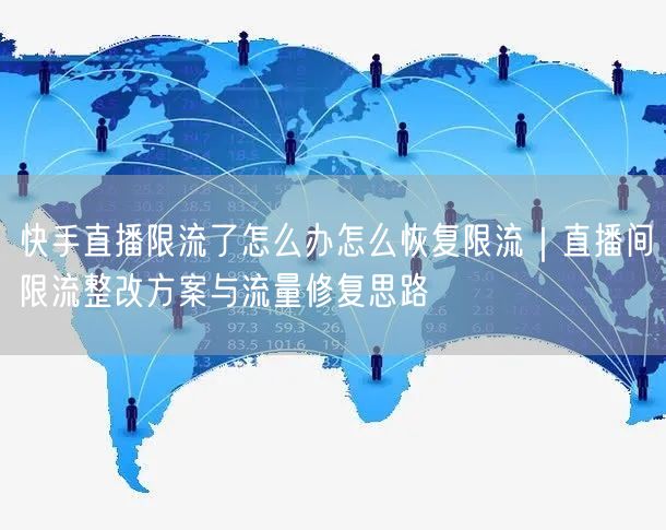 快手直播限流了怎么办怎么恢复限流｜直播间限流整改方案与流量修复思路