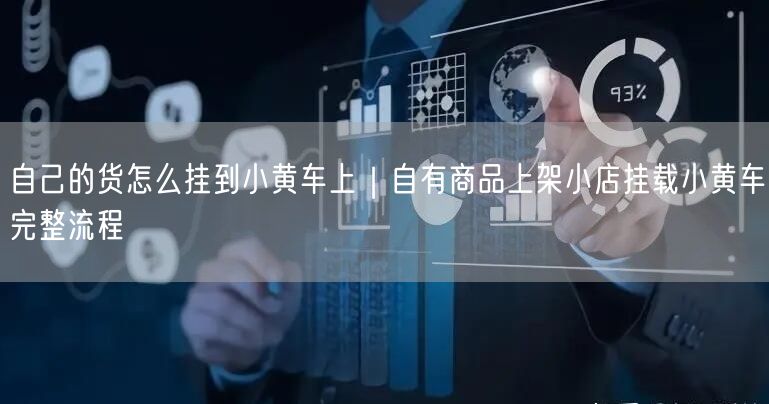 自己的货怎么挂到小黄车上｜自有商品上架小店挂载小黄车完整流程