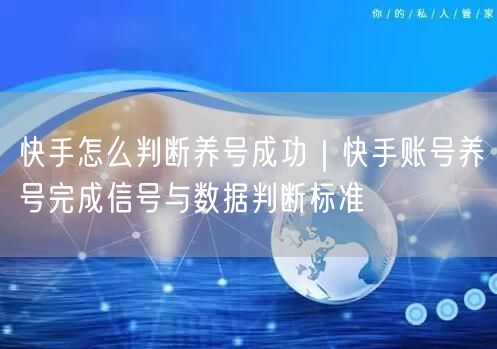 快手怎么判断养号成功｜快手账号养号完成信号与数据判断标准