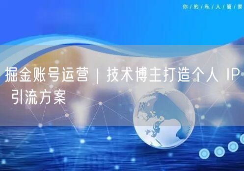 掘金账号运营｜技术博主打造个人 IP 引流方案