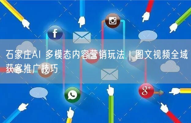 石家庄AI 多模态内容营销玩法｜图文视频全域获客推广技巧
