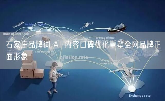 石家庄品牌词 AI 内容口碑优化重塑全网品牌正面形象