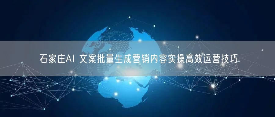 石家庄AI 文案批量生成营销内容实操高效运营技巧