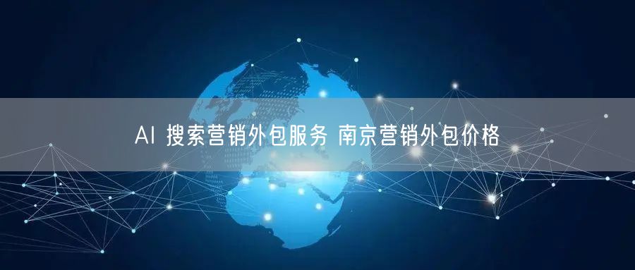 AI 搜索营销外包服务 南京营销外包价格