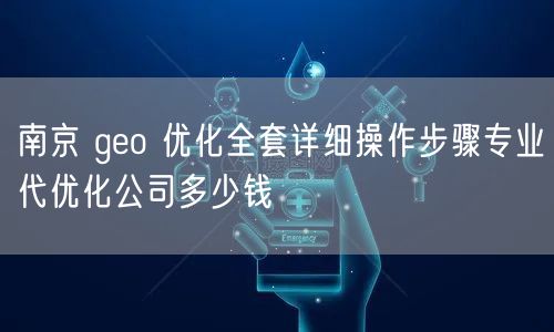 南京 geo 优化全套详细操作步骤专业代优化公司多少钱