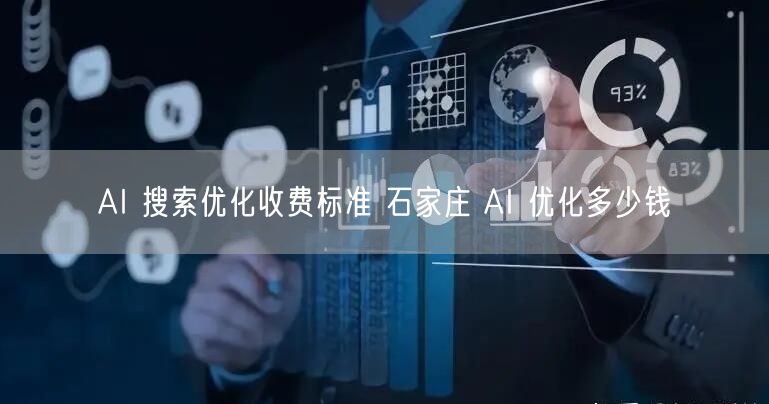 AI 搜索优化收费标准 石家庄 AI 优化多少钱