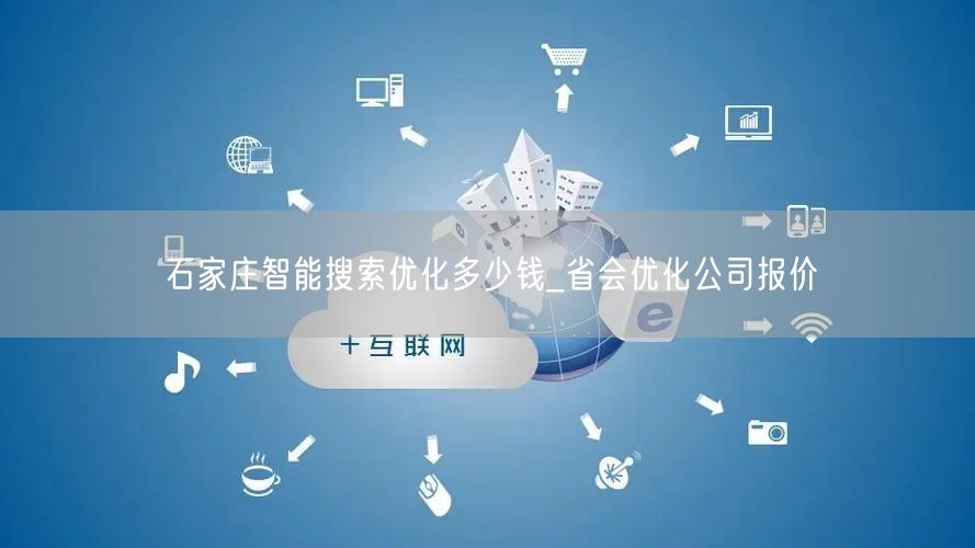 石家庄智能搜索优化多少钱_省会优化公司报价