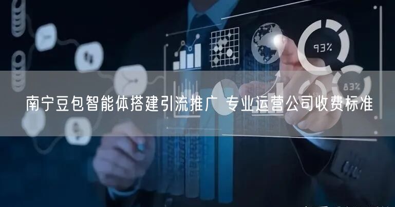 南宁豆包智能体搭建引流推广 专业运营公司收费标准