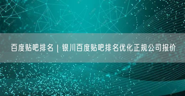 百度贴吧排名｜银川百度贴吧排名优化正规公司报价