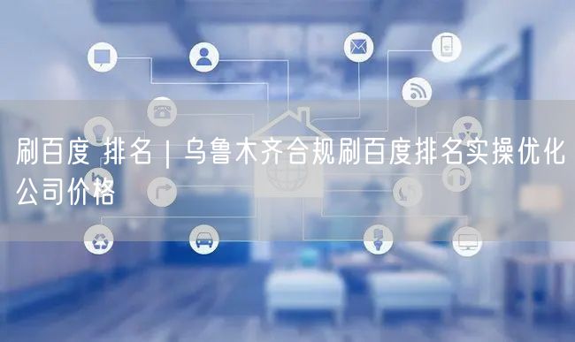 刷百度 排名｜乌鲁木齐合规刷百度排名实操优化公司价格