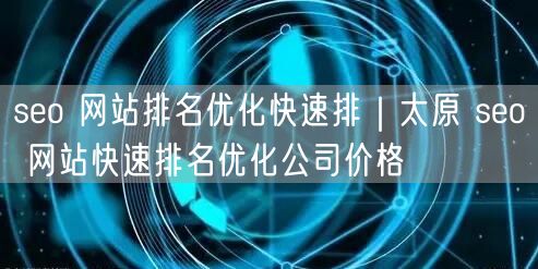 seo 网站排名优化快速排｜太原 seo 网站快速排名优化公司价格