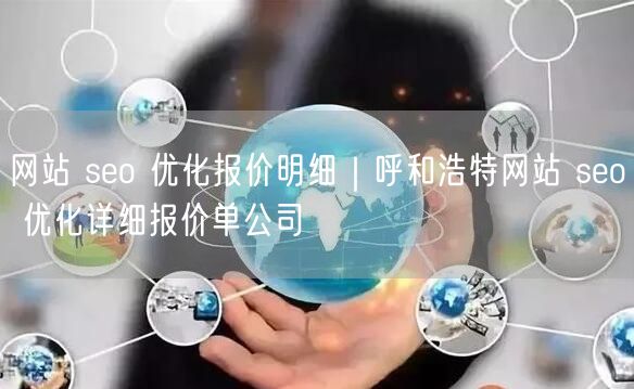 网站 seo 优化报价明细｜呼和浩特网站 seo 优化详细报价单公司