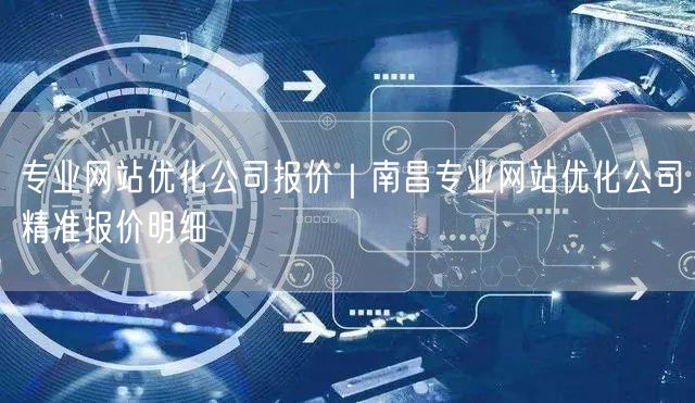 专业网站优化公司报价｜南昌专业网站优化公司精准报价明细