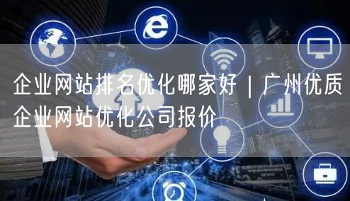 企业网站排名优化哪家好｜广州优质企业网站优化公司报价
