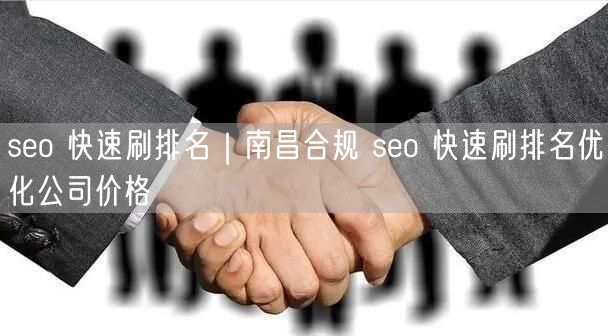 seo 快速刷排名｜南昌合规 seo 快速刷排名优化公司价格