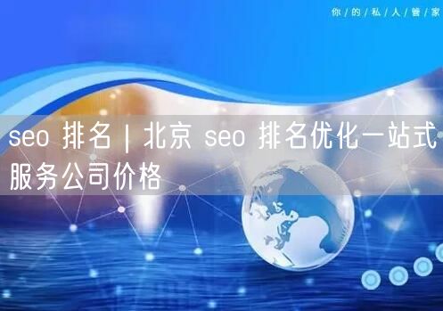 seo 排名｜北京 seo 排名优化一站式服务公司价格