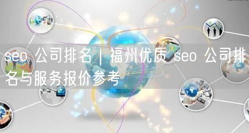 seo 公司排名｜福州优质 seo 公司排名与服务报价参考