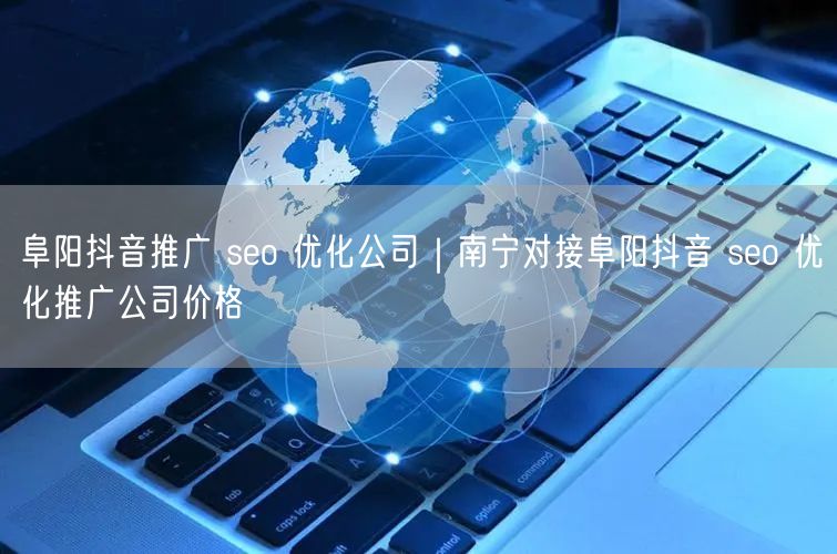 阜阳抖音推广 seo 优化公司｜南宁对接阜阳抖音 seo 优化推广公司价格