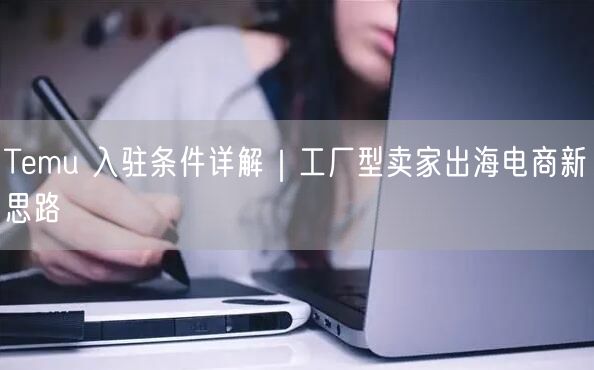 Temu 入驻条件详解｜工厂型卖家出海电商新思路