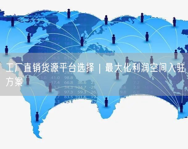 工厂直销货源平台选择｜最大化利润空间入驻方案