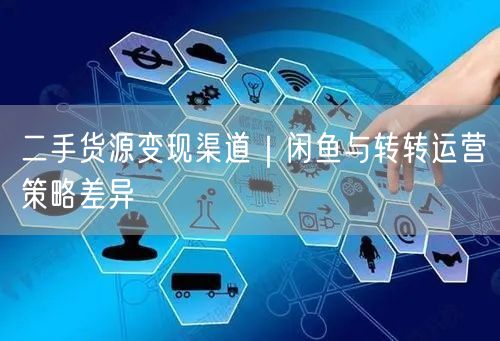 二手货源变现渠道｜闲鱼与转转运营策略差异