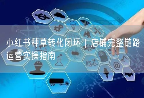 小红书种草转化闭环｜店铺完整链路运营实操指南