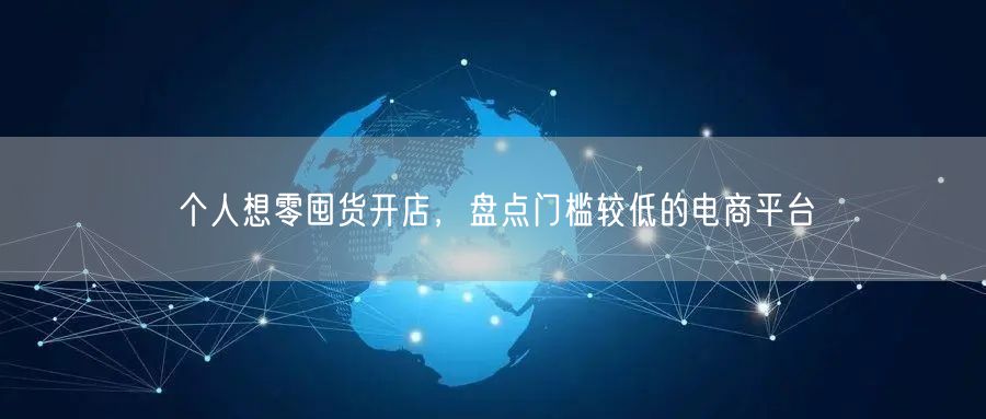 个人想零囤货开店，盘点门槛较低的电商平台