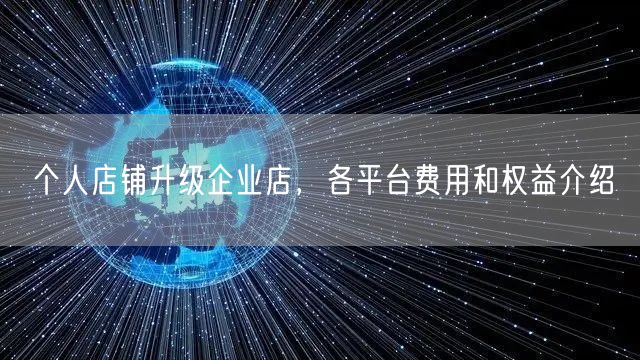 个人店铺升级企业店，各平台费用和权益介绍