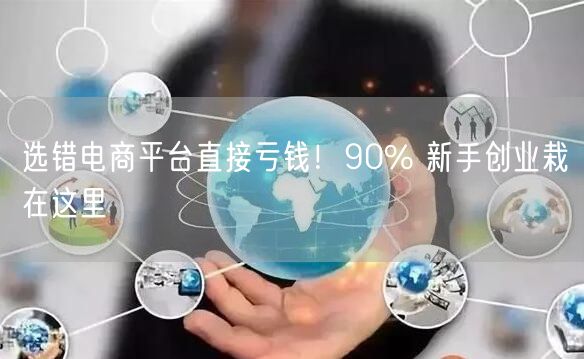 选错电商平台直接亏钱！90% 新手创业栽在这里