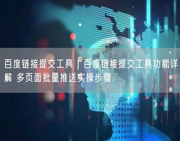 百度链接提交工具｜百度链接提交工具功能详解 多页面批量推送实操步骤