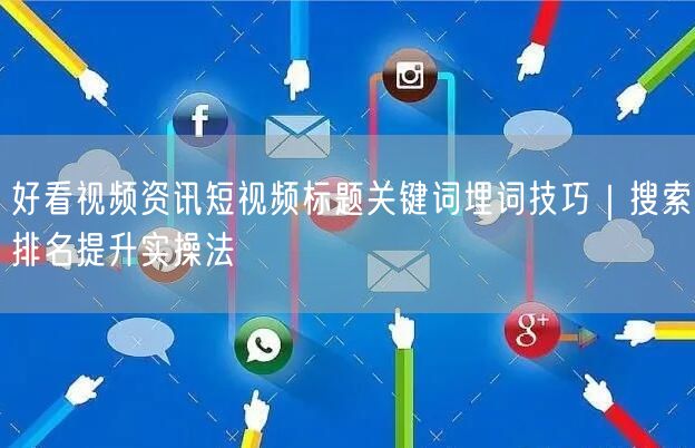 好看视频资讯短视频标题关键词埋词技巧｜搜索排名提升实操法