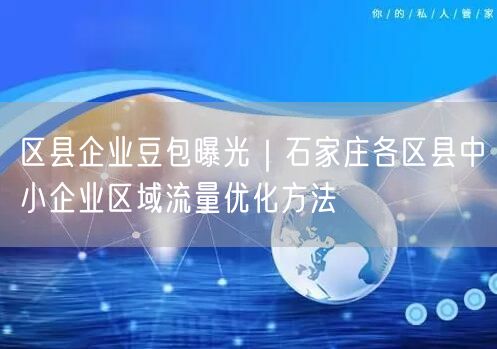 区县企业豆包曝光｜石家庄各区县中小企业区域流量优化方法