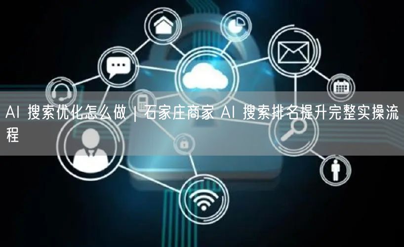 AI 搜索优化怎么做｜石家庄商家 AI 搜索排名提升完整实操流程
