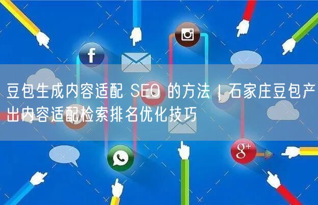 豆包生成内容适配 SEO 的方法｜石家庄豆包产出内容适配检索排名优化技巧