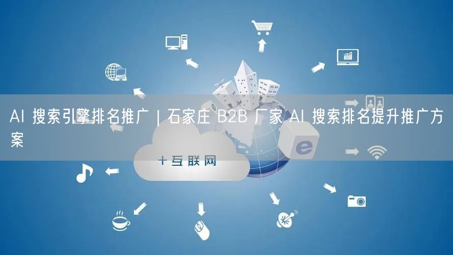 AI 搜索引擎排名推广｜石家庄 B2B 厂家 AI 搜索排名提升推广方案
