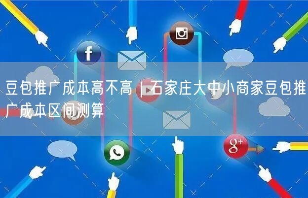 豆包推广成本高不高｜石家庄大中小商家豆包推广成本区间测算