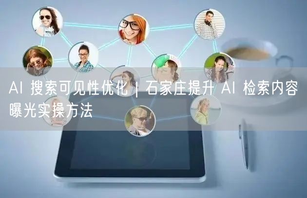AI 搜索可见性优化｜石家庄提升 AI 检索内容曝光实操方法