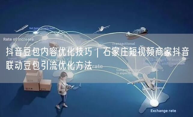 抖音豆包内容优化技巧｜石家庄短视频商家抖音联动豆包引流优化方法
