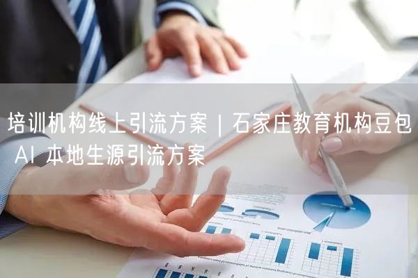培训机构线上引流方案｜石家庄教育机构豆包 AI 本地生源引流方案